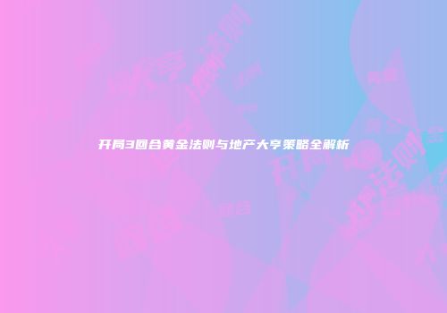 开局3回合黄金法则与地产大亨策略全解析