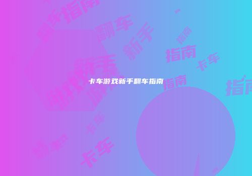 卡车游戏新手翻车指南
