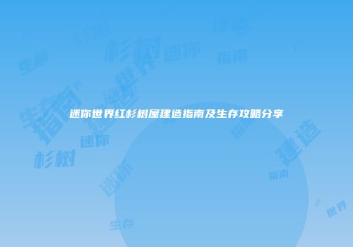 迷你世界红杉树屋建造指南及生存攻略分享