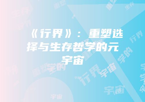 《行界》：重塑选择与生存哲学的元宇宙