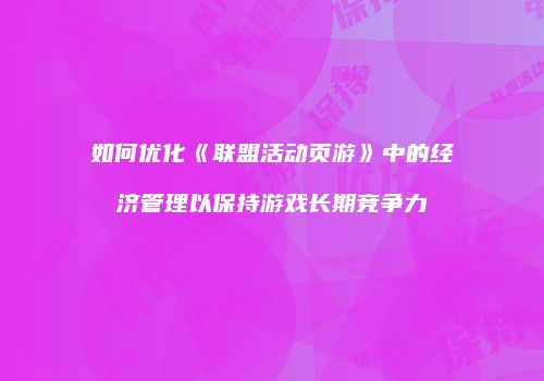如何优化《联盟活动页游》中的经济管理以保持游戏长期竞争力