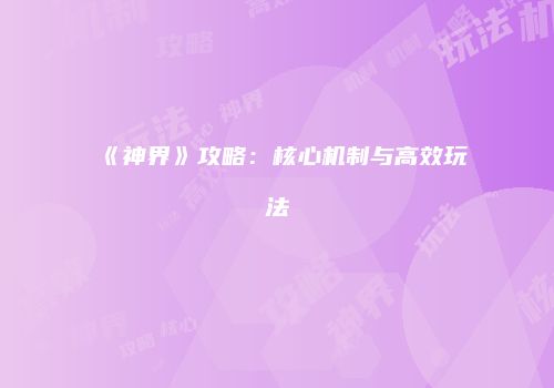 《神界》攻略：核心机制与高效玩法