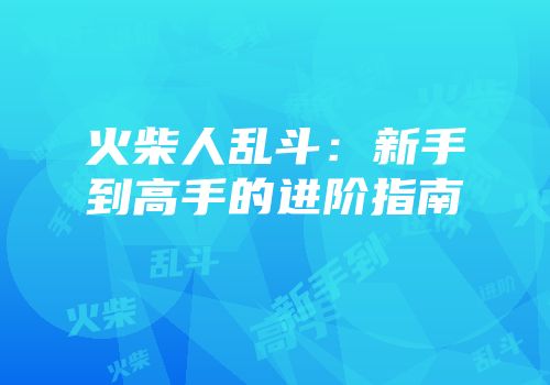 火柴人乱斗：新手到高手的进阶指南