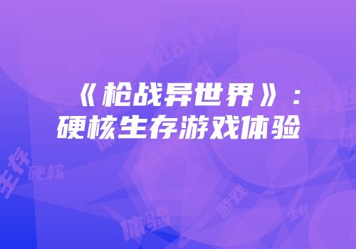 《枪战异世界》：硬核生存游戏体验