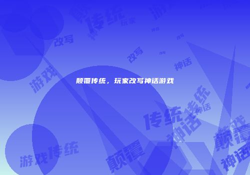 颠覆传统，玩家改写神话游戏