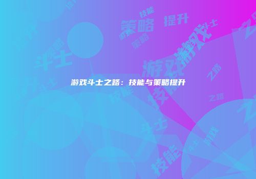 游戏斗士之路：技能与策略提升