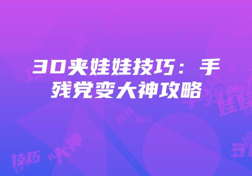 3D夹娃娃技巧：手残党变大神攻略