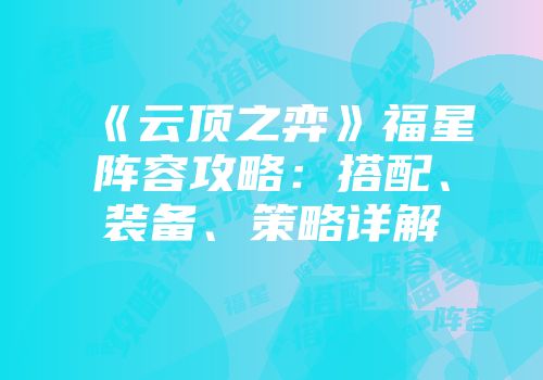 《云顶之弈》福星阵容攻略：搭配、装备、策略详解