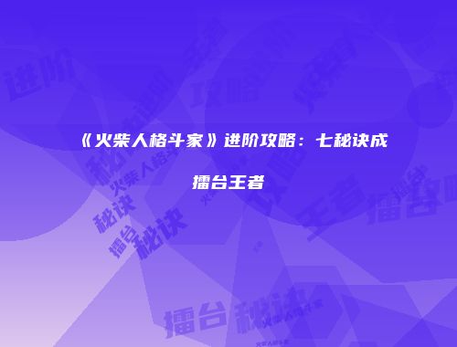 《火柴人格斗家》进阶攻略：七秘诀成擂台王者