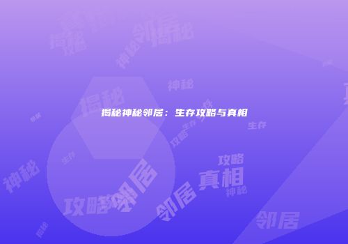 揭秘神秘邻居：生存攻略与真相