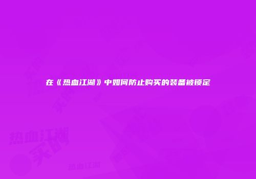 在《热血江湖》中如何防止购买的装备被锁定