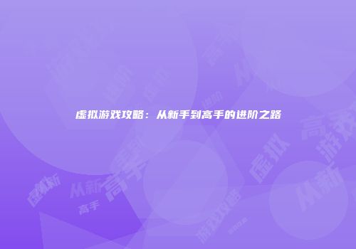 虚拟游戏攻略：从新手到高手的进阶之路