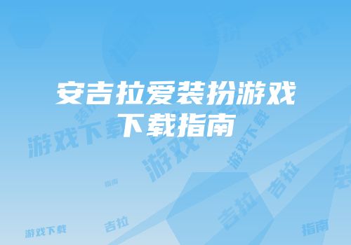 安吉拉爱装扮游戏下载指南