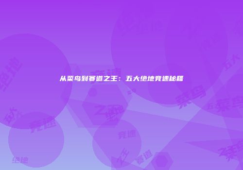 从菜鸟到赛道之王：五大绝地竞速秘籍
