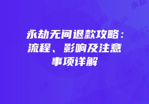 永劫无间退款攻略：流程、影响及注意事项详解