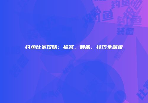 钓鱼比赛攻略：报名、装备、技巧全解析