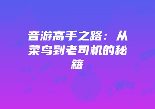 音游高手之路：从菜鸟到老司机的秘籍
