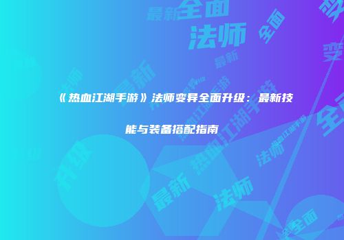 《热血江湖手游》法师变异全面升级：最新技能与装备搭配指南