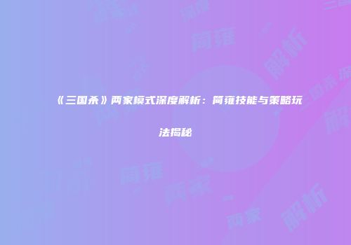 《三国杀》两家模式深度解析：简雍技能与策略玩法揭秘