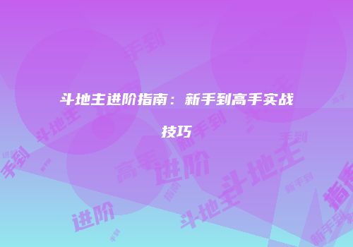 斗地主进阶指南：新手到高手实战技巧