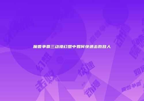 魔兽争霸三动漫幻想中如何快速击败敌人