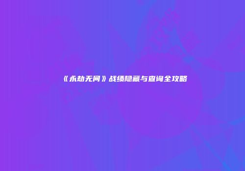 《永劫无间》战绩隐藏与查询全攻略