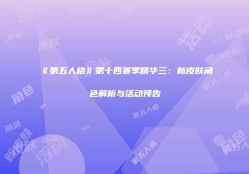 《第五人格》第十四赛季精华三：新皮肤角色解析与活动预告