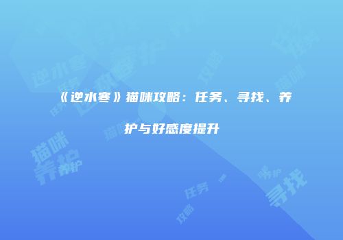 《逆水寒》猫咪攻略：任务、寻找、养护与好感度提升