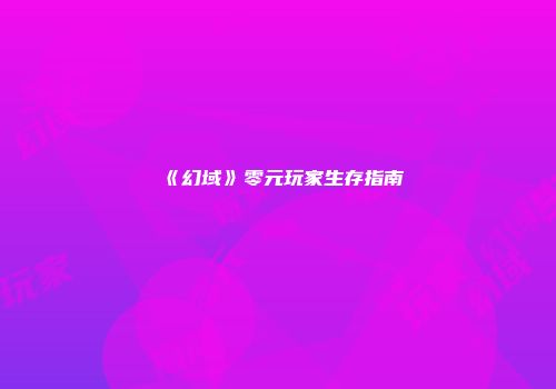 《幻域》零元玩家生存指南