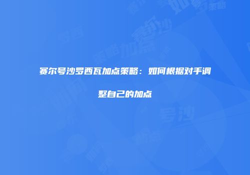 赛尔号沙罗西瓦加点策略：如何根据对手调整自己的加点
