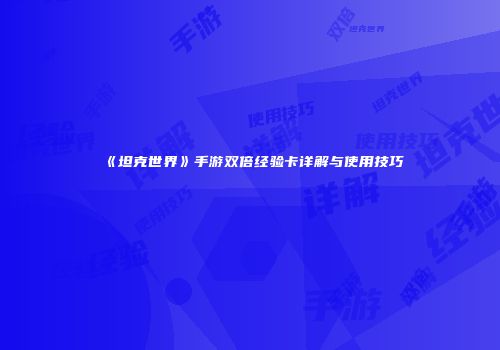 《坦克世界》手游双倍经验卡详解与使用技巧
