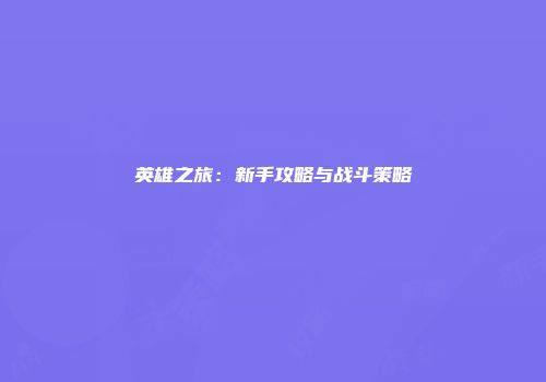 英雄之旅：新手攻略与战斗策略