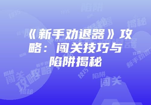 《新手劝退器》攻略：闯关技巧与陷阱揭秘