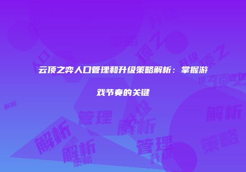 云顶之弈人口管理和升级策略解析：掌握游戏节奏的关键
