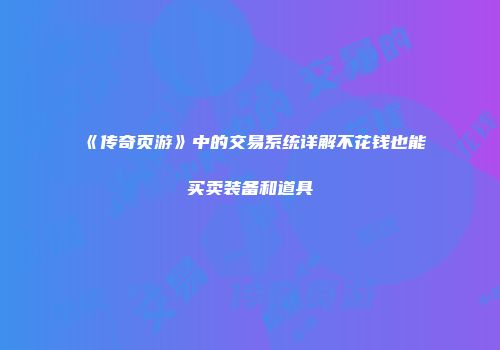 《传奇页游》中的交易系统详解不花钱也能买卖装备和道具