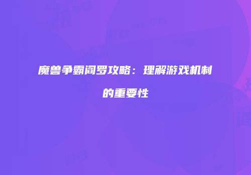 魔兽争霸阎罗攻略：理解游戏机制的重要性
