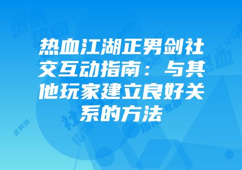 热血江湖正男剑社交互动指南：与其他玩家建立良好关系的方法
