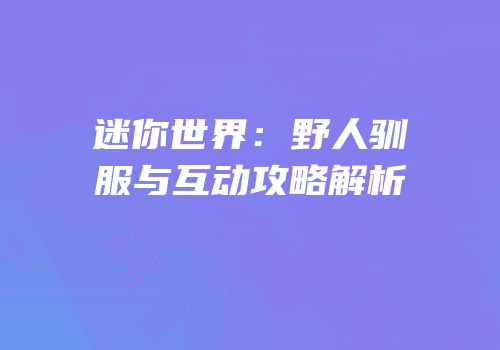 迷你世界：野人驯服与互动攻略解析