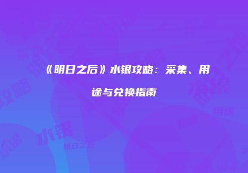 《明日之后》水银攻略：采集、用途与兑换指南