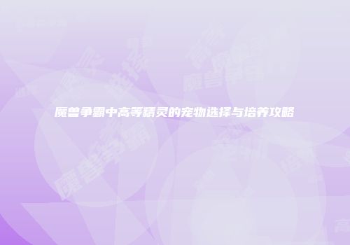 魔兽争霸中高等精灵的宠物选择与培养攻略