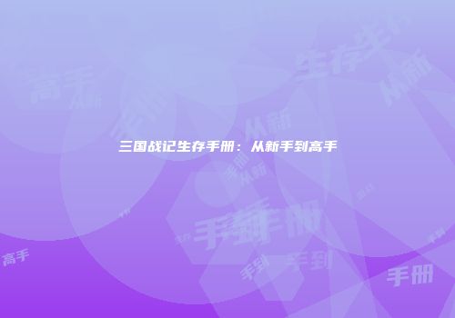 三国战记生存手册：从新手到高手