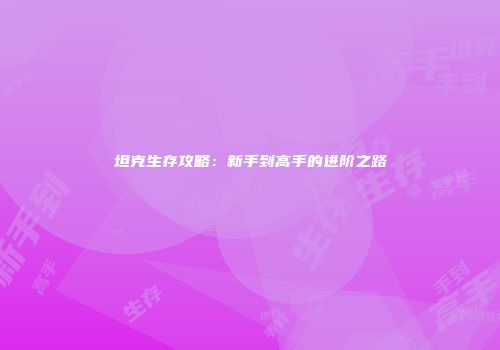 坦克生存攻略：新手到高手的进阶之路