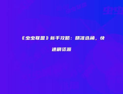 《虫虫联盟》新手攻略：精准选角，快速刷资源