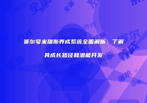 赛尔号米瑞斯养成系统全面解析：了解其成长路径和潜能开发