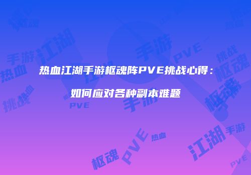 热血江湖手游枢魂阵PVE挑战心得：如何应对各种副本难题