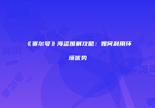 《赛尔号》海盗围剿攻略：如何利用环境优势