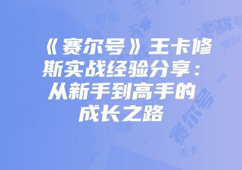 《赛尔号》王卡修斯实战经验分享：从新手到高手的成长之路