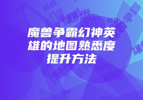 魔兽争霸幻神英雄的地图熟悉度提升方法
