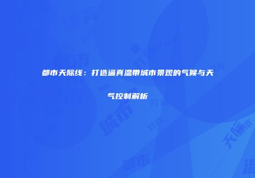 都市天际线：打造逼真温带城市景观的气候与天气控制解析