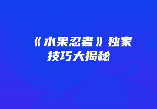 《水果忍者》独家技巧大揭秘